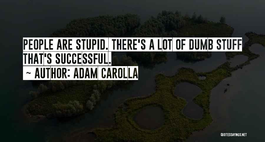 Adam Carolla Quotes: People Are Stupid. There's A Lot Of Dumb Stuff That's Successful.