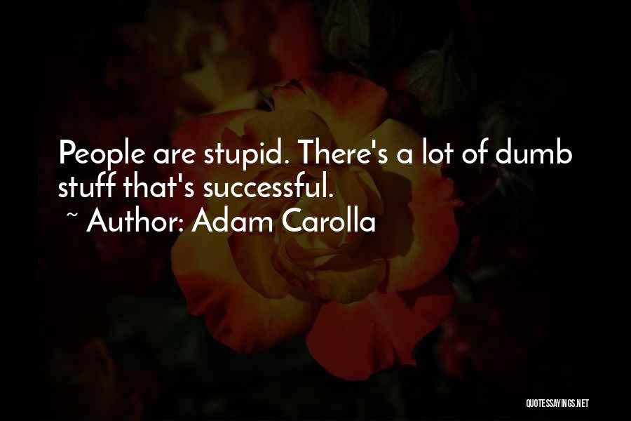 Adam Carolla Quotes: People Are Stupid. There's A Lot Of Dumb Stuff That's Successful.