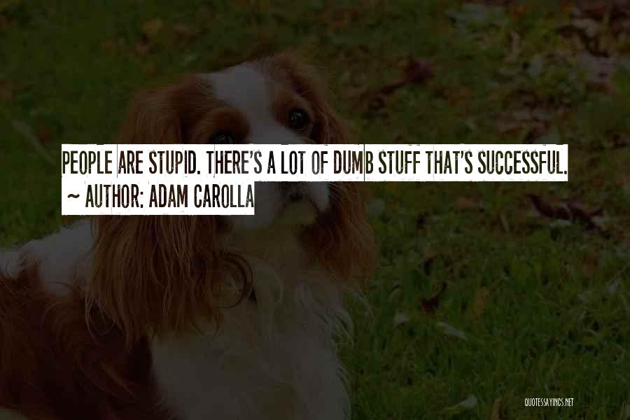Adam Carolla Quotes: People Are Stupid. There's A Lot Of Dumb Stuff That's Successful.