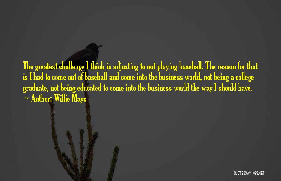 Willie Mays Quotes: The Greatest Challenge I Think Is Adjusting To Not Playing Baseball. The Reason For That Is I Had To Come