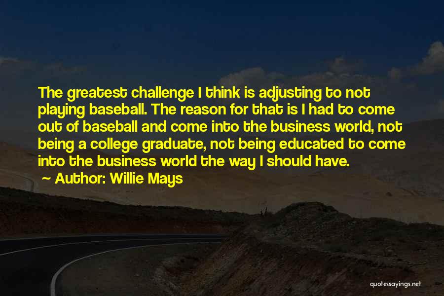 Willie Mays Quotes: The Greatest Challenge I Think Is Adjusting To Not Playing Baseball. The Reason For That Is I Had To Come