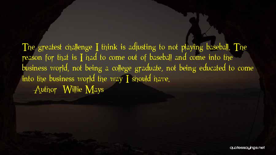 Willie Mays Quotes: The Greatest Challenge I Think Is Adjusting To Not Playing Baseball. The Reason For That Is I Had To Come