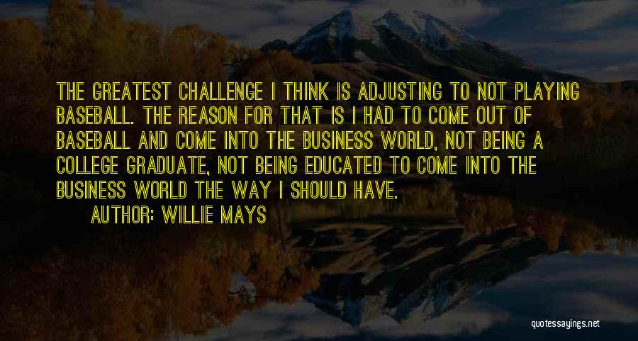 Willie Mays Quotes: The Greatest Challenge I Think Is Adjusting To Not Playing Baseball. The Reason For That Is I Had To Come