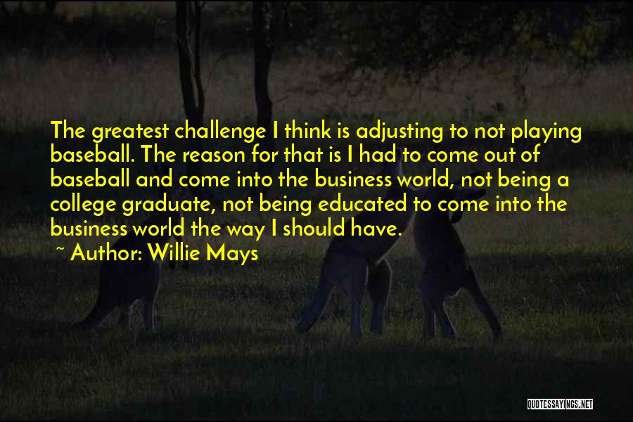 Willie Mays Quotes: The Greatest Challenge I Think Is Adjusting To Not Playing Baseball. The Reason For That Is I Had To Come