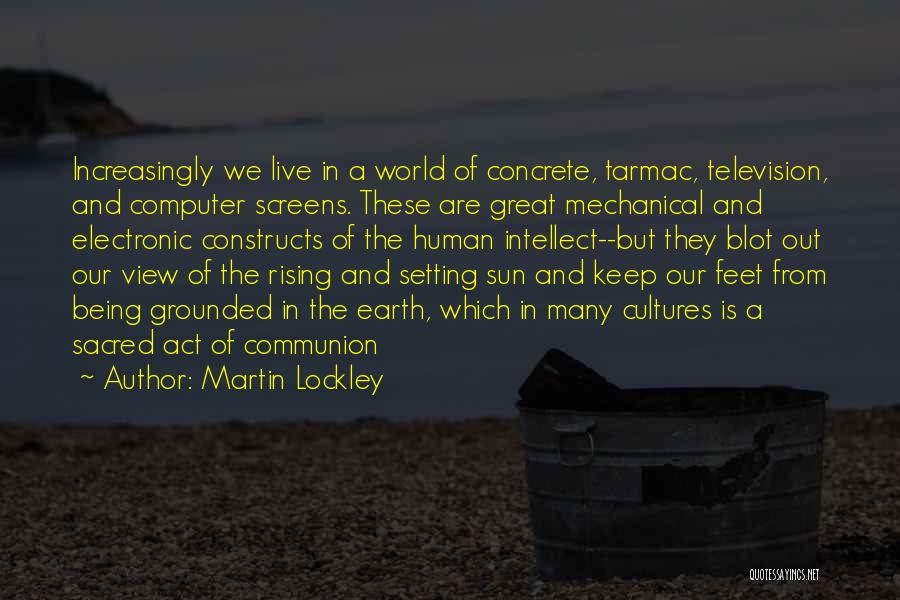 Martin Lockley Quotes: Increasingly We Live In A World Of Concrete, Tarmac, Television, And Computer Screens. These Are Great Mechanical And Electronic Constructs