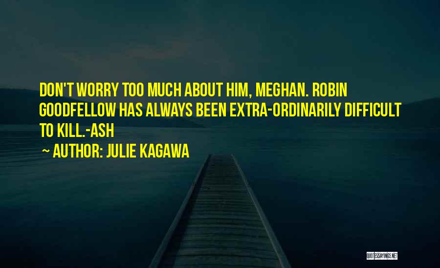 Julie Kagawa Quotes: Don't Worry Too Much About Him, Meghan. Robin Goodfellow Has Always Been Extra-ordinarily Difficult To Kill.-ash