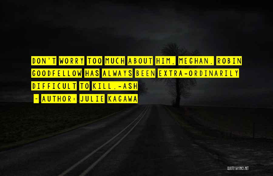 Julie Kagawa Quotes: Don't Worry Too Much About Him, Meghan. Robin Goodfellow Has Always Been Extra-ordinarily Difficult To Kill.-ash