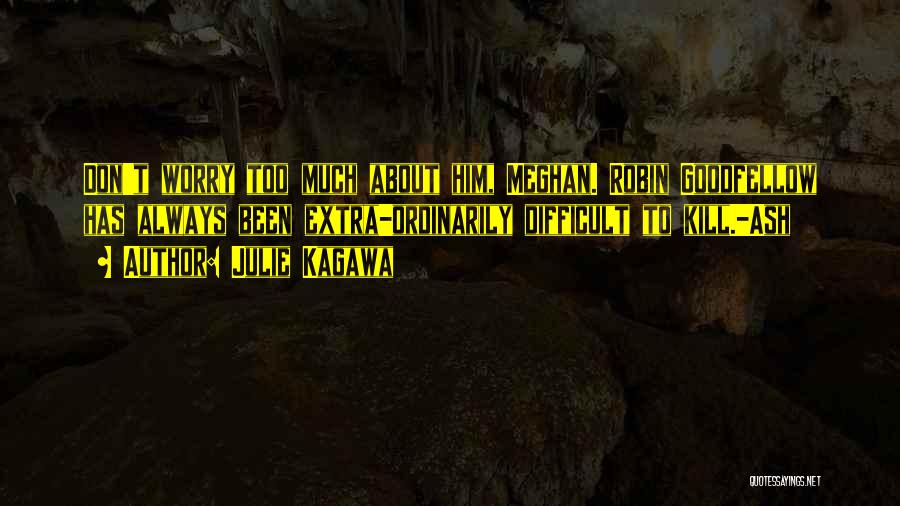 Julie Kagawa Quotes: Don't Worry Too Much About Him, Meghan. Robin Goodfellow Has Always Been Extra-ordinarily Difficult To Kill.-ash