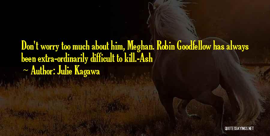 Julie Kagawa Quotes: Don't Worry Too Much About Him, Meghan. Robin Goodfellow Has Always Been Extra-ordinarily Difficult To Kill.-ash