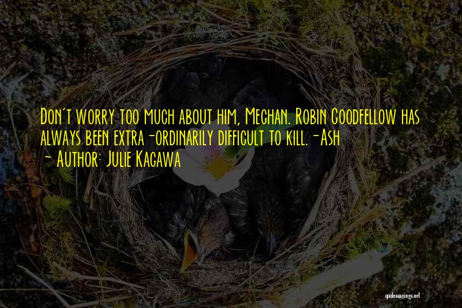 Julie Kagawa Quotes: Don't Worry Too Much About Him, Meghan. Robin Goodfellow Has Always Been Extra-ordinarily Difficult To Kill.-ash