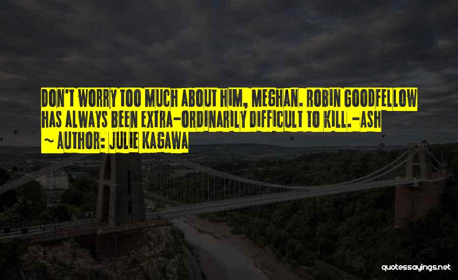 Julie Kagawa Quotes: Don't Worry Too Much About Him, Meghan. Robin Goodfellow Has Always Been Extra-ordinarily Difficult To Kill.-ash