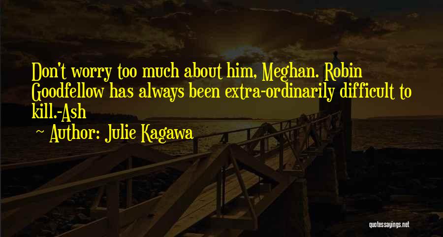 Julie Kagawa Quotes: Don't Worry Too Much About Him, Meghan. Robin Goodfellow Has Always Been Extra-ordinarily Difficult To Kill.-ash