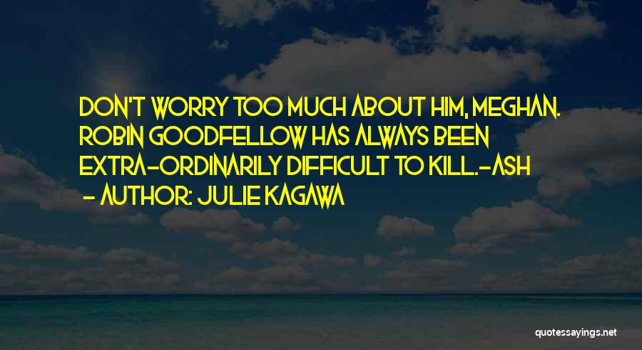 Julie Kagawa Quotes: Don't Worry Too Much About Him, Meghan. Robin Goodfellow Has Always Been Extra-ordinarily Difficult To Kill.-ash