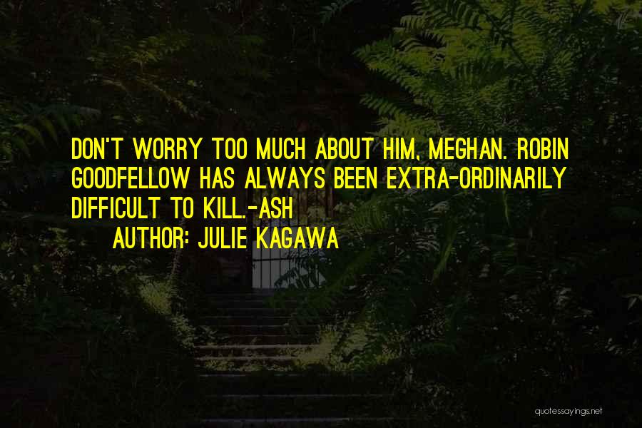 Julie Kagawa Quotes: Don't Worry Too Much About Him, Meghan. Robin Goodfellow Has Always Been Extra-ordinarily Difficult To Kill.-ash