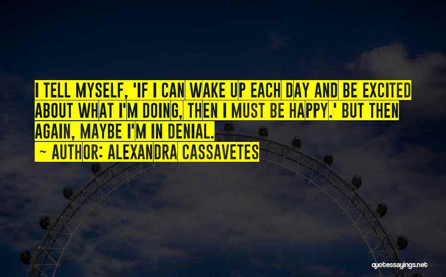 Alexandra Cassavetes Quotes: I Tell Myself, 'if I Can Wake Up Each Day And Be Excited About What I'm Doing, Then I Must