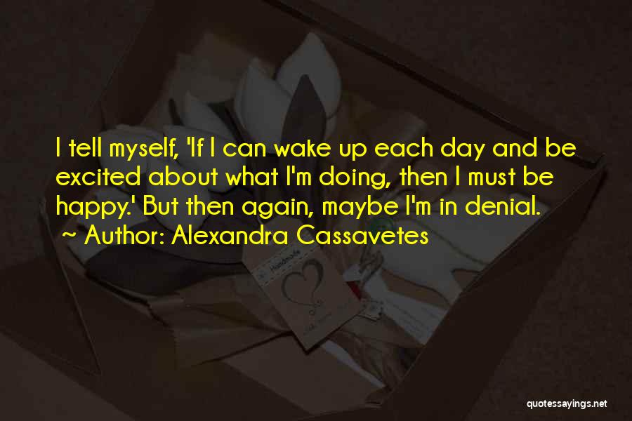 Alexandra Cassavetes Quotes: I Tell Myself, 'if I Can Wake Up Each Day And Be Excited About What I'm Doing, Then I Must