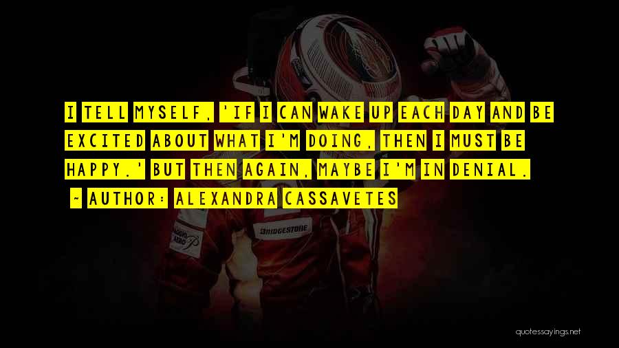 Alexandra Cassavetes Quotes: I Tell Myself, 'if I Can Wake Up Each Day And Be Excited About What I'm Doing, Then I Must