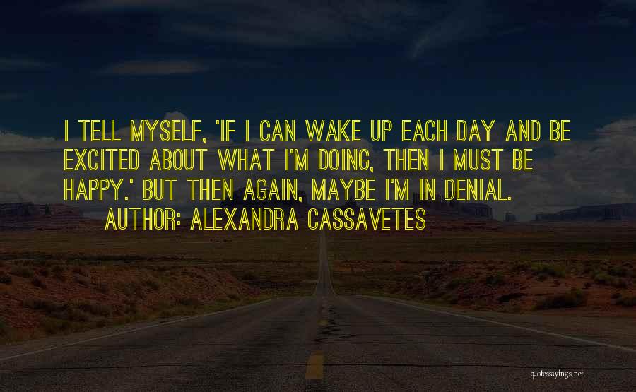 Alexandra Cassavetes Quotes: I Tell Myself, 'if I Can Wake Up Each Day And Be Excited About What I'm Doing, Then I Must