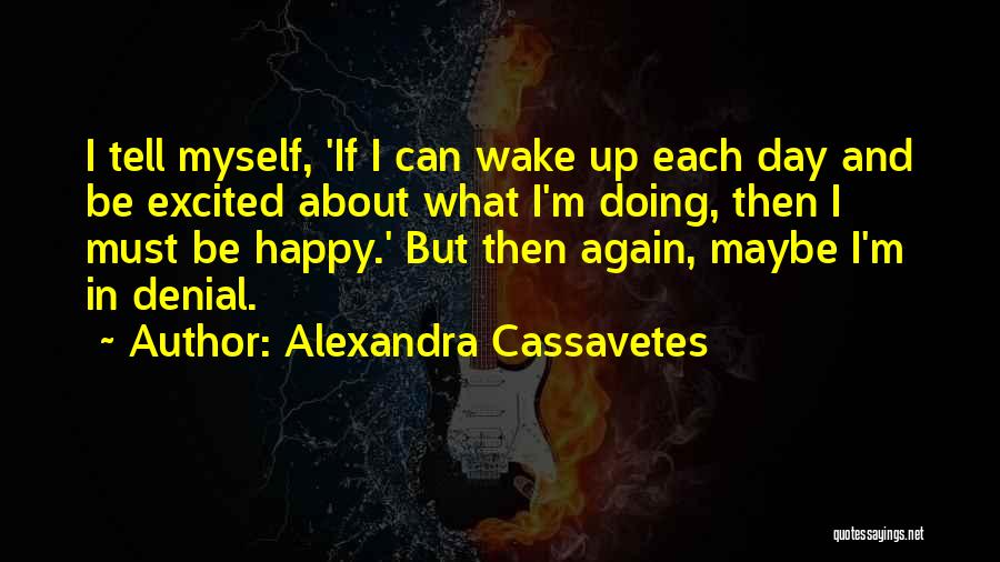 Alexandra Cassavetes Quotes: I Tell Myself, 'if I Can Wake Up Each Day And Be Excited About What I'm Doing, Then I Must