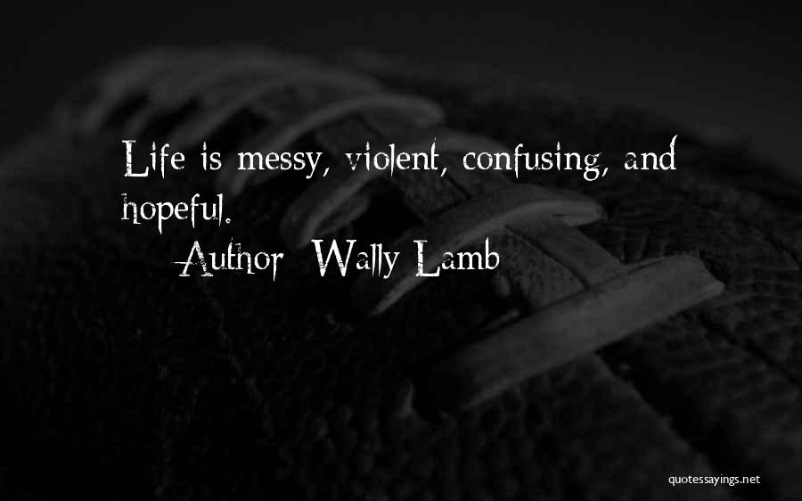 Wally Lamb Quotes: Life Is Messy, Violent, Confusing, And Hopeful.