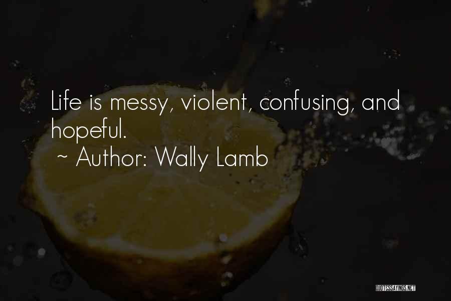 Wally Lamb Quotes: Life Is Messy, Violent, Confusing, And Hopeful.