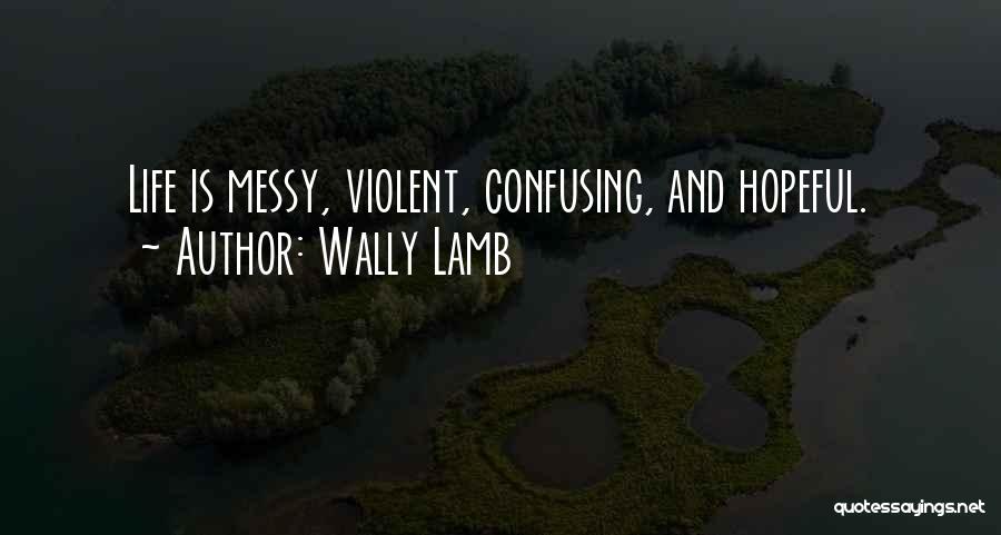 Wally Lamb Quotes: Life Is Messy, Violent, Confusing, And Hopeful.