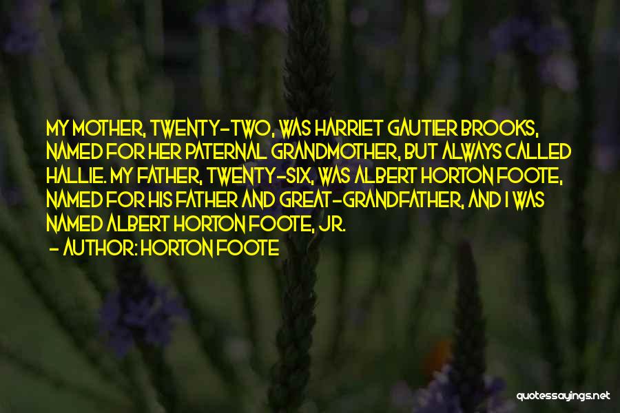 Horton Foote Quotes: My Mother, Twenty-two, Was Harriet Gautier Brooks, Named For Her Paternal Grandmother, But Always Called Hallie. My Father, Twenty-six, Was