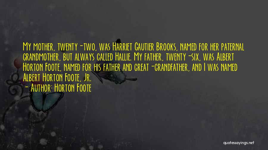 Horton Foote Quotes: My Mother, Twenty-two, Was Harriet Gautier Brooks, Named For Her Paternal Grandmother, But Always Called Hallie. My Father, Twenty-six, Was