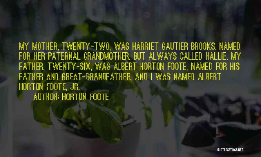 Horton Foote Quotes: My Mother, Twenty-two, Was Harriet Gautier Brooks, Named For Her Paternal Grandmother, But Always Called Hallie. My Father, Twenty-six, Was