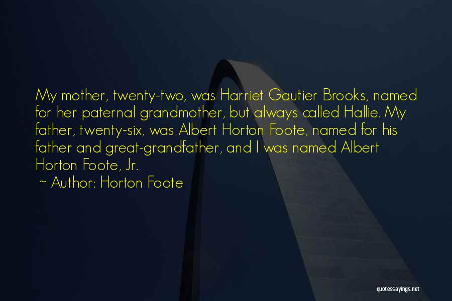 Horton Foote Quotes: My Mother, Twenty-two, Was Harriet Gautier Brooks, Named For Her Paternal Grandmother, But Always Called Hallie. My Father, Twenty-six, Was