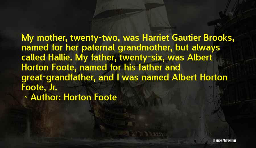 Horton Foote Quotes: My Mother, Twenty-two, Was Harriet Gautier Brooks, Named For Her Paternal Grandmother, But Always Called Hallie. My Father, Twenty-six, Was