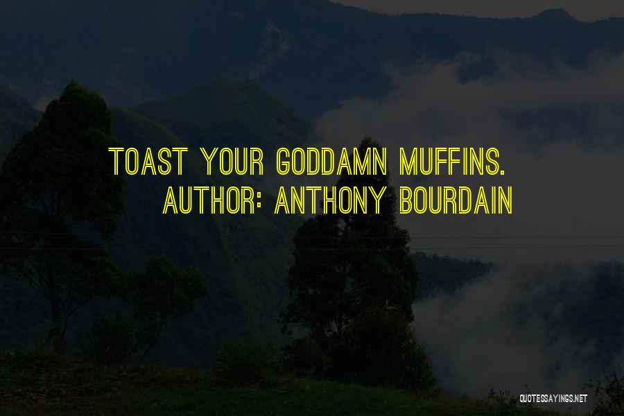 Anthony Bourdain Quotes: Toast Your Goddamn Muffins.