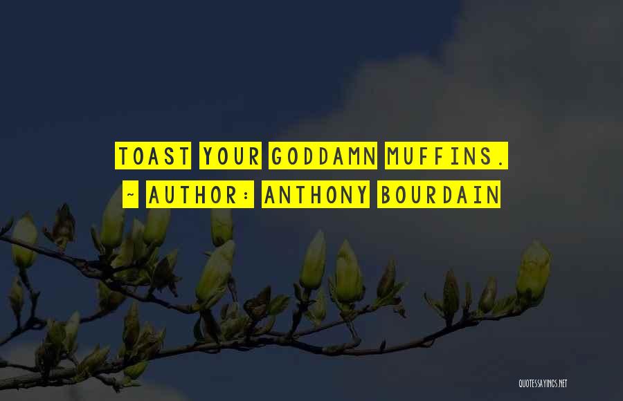 Anthony Bourdain Quotes: Toast Your Goddamn Muffins.