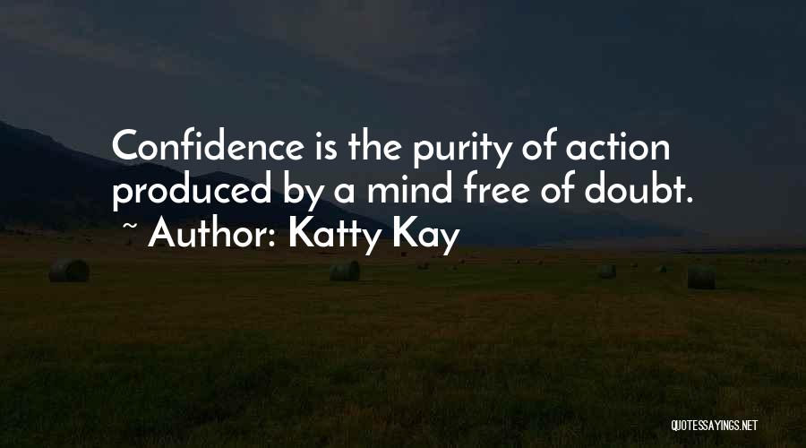 Katty Kay Quotes: Confidence Is The Purity Of Action Produced By A Mind Free Of Doubt.