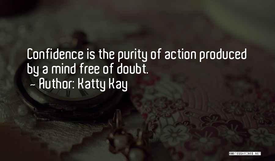 Katty Kay Quotes: Confidence Is The Purity Of Action Produced By A Mind Free Of Doubt.