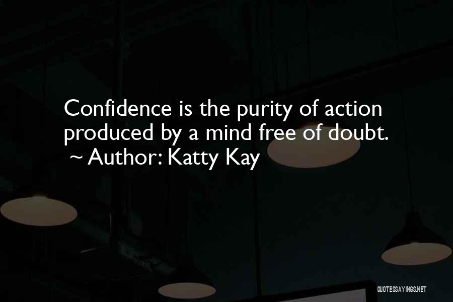 Katty Kay Quotes: Confidence Is The Purity Of Action Produced By A Mind Free Of Doubt.