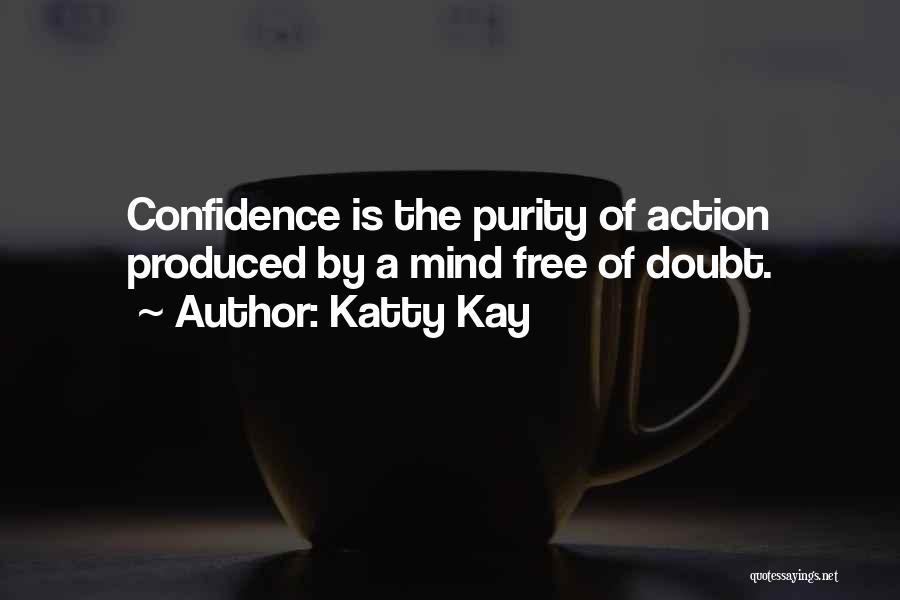 Katty Kay Quotes: Confidence Is The Purity Of Action Produced By A Mind Free Of Doubt.