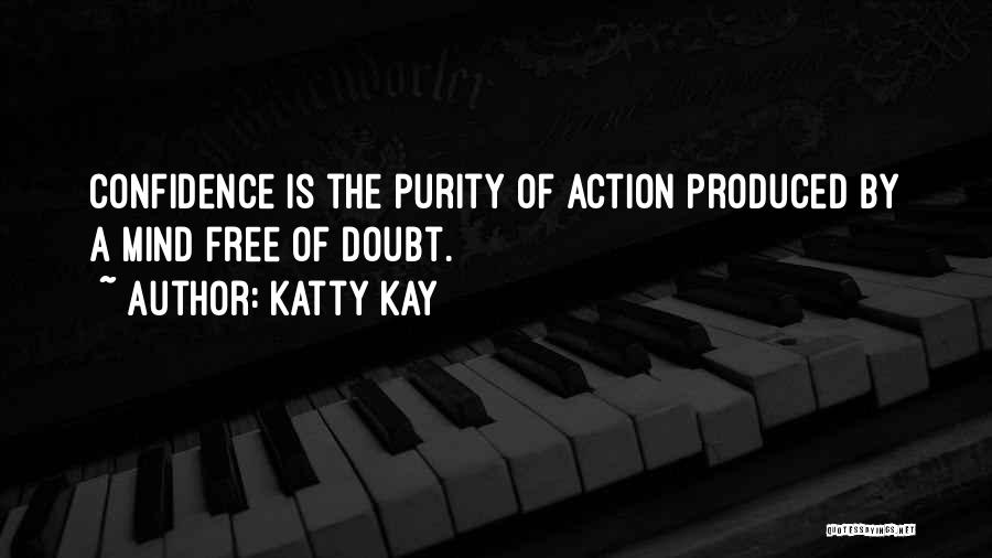 Katty Kay Quotes: Confidence Is The Purity Of Action Produced By A Mind Free Of Doubt.