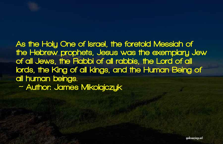 James Mikolajczyk Quotes: As The Holy One Of Israel, The Foretold Messiah Of The Hebrew Prophets, Jesus Was The Exemplary Jew Of All