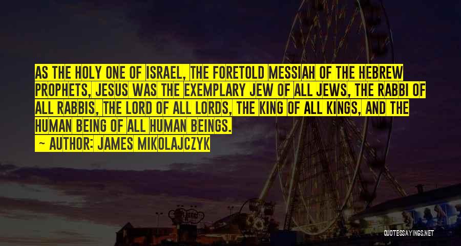 James Mikolajczyk Quotes: As The Holy One Of Israel, The Foretold Messiah Of The Hebrew Prophets, Jesus Was The Exemplary Jew Of All