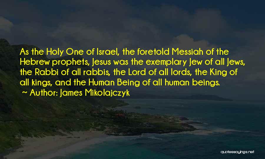 James Mikolajczyk Quotes: As The Holy One Of Israel, The Foretold Messiah Of The Hebrew Prophets, Jesus Was The Exemplary Jew Of All