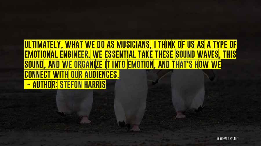 Stefon Harris Quotes: Ultimately, What We Do As Musicians, I Think Of Us As A Type Of Emotional Engineer. We Essential Take These