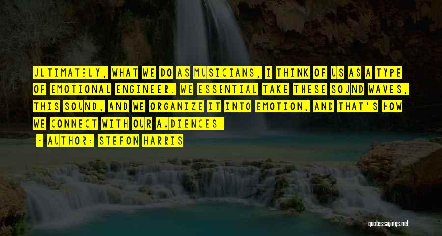 Stefon Harris Quotes: Ultimately, What We Do As Musicians, I Think Of Us As A Type Of Emotional Engineer. We Essential Take These