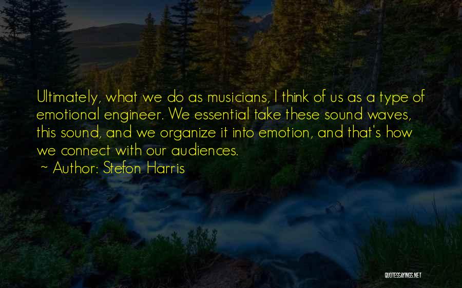 Stefon Harris Quotes: Ultimately, What We Do As Musicians, I Think Of Us As A Type Of Emotional Engineer. We Essential Take These