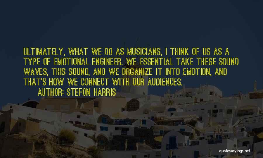 Stefon Harris Quotes: Ultimately, What We Do As Musicians, I Think Of Us As A Type Of Emotional Engineer. We Essential Take These