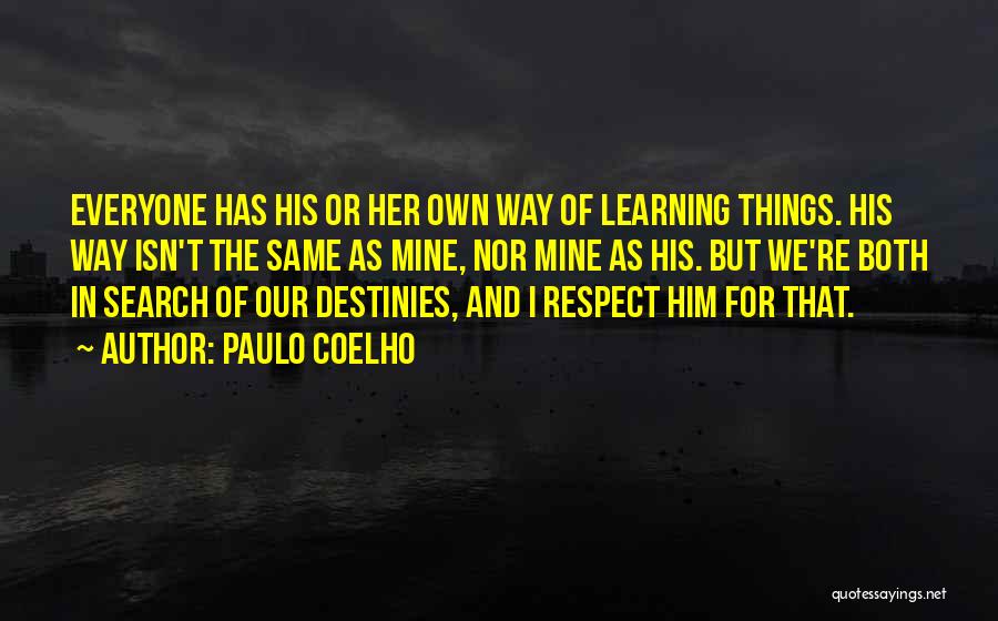 Paulo Coelho Quotes: Everyone Has His Or Her Own Way Of Learning Things. His Way Isn't The Same As Mine, Nor Mine As