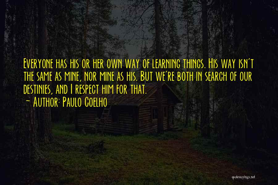 Paulo Coelho Quotes: Everyone Has His Or Her Own Way Of Learning Things. His Way Isn't The Same As Mine, Nor Mine As