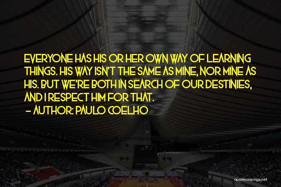 Paulo Coelho Quotes: Everyone Has His Or Her Own Way Of Learning Things. His Way Isn't The Same As Mine, Nor Mine As