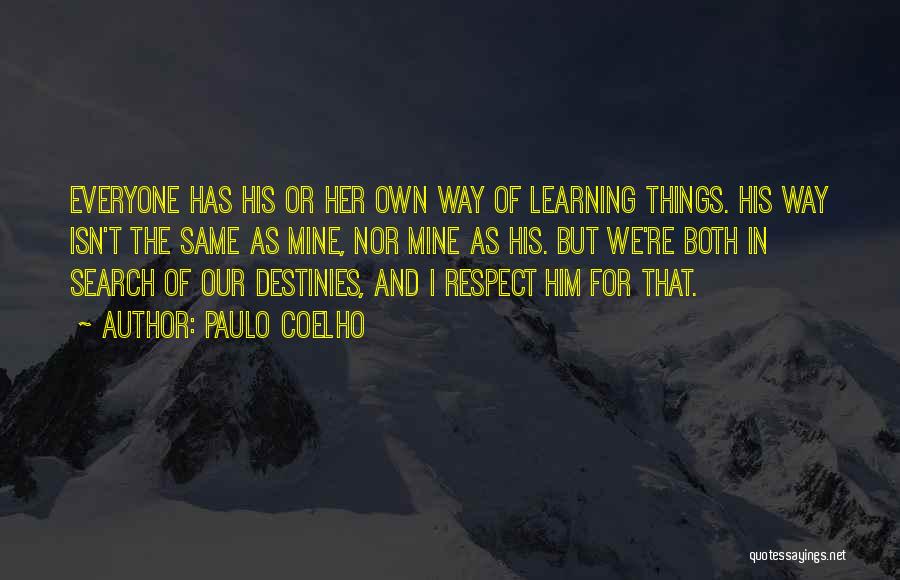 Paulo Coelho Quotes: Everyone Has His Or Her Own Way Of Learning Things. His Way Isn't The Same As Mine, Nor Mine As