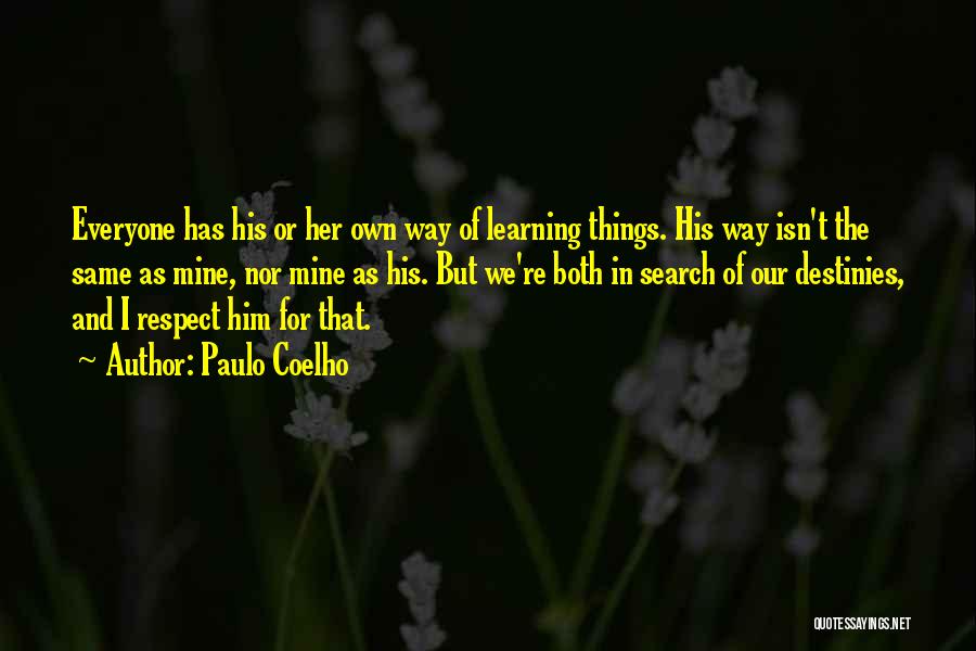 Paulo Coelho Quotes: Everyone Has His Or Her Own Way Of Learning Things. His Way Isn't The Same As Mine, Nor Mine As